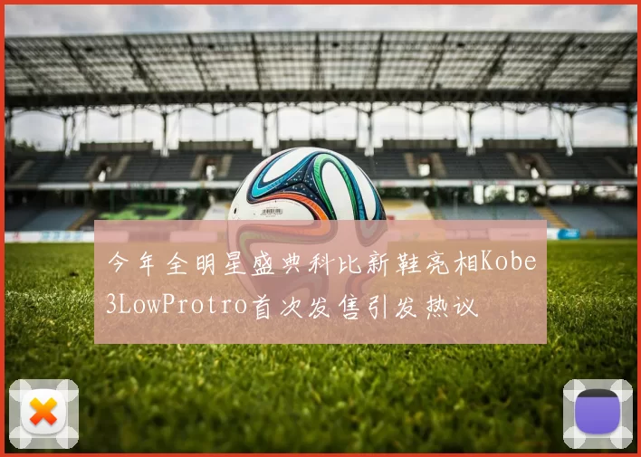 今年全明星盛典科比新鞋亮相Kobe3LowProtro首次发售引发热议