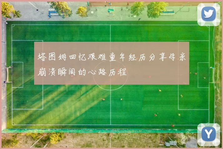 塔图姆回忆艰难童年经历分享母亲崩溃瞬间的心路历程