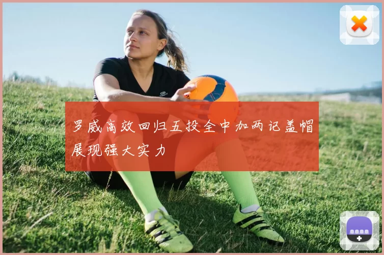 罗威高效回归五投全中加两记盖帽展现强大实力